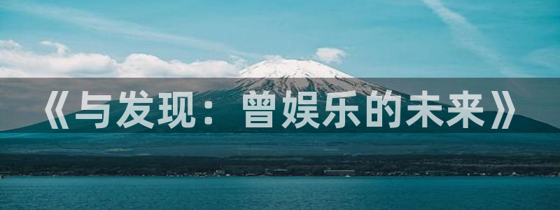 赢彩平台正规平台吗：《与发现：曾娱乐的未来》