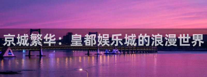 赢彩二四六旺角彩：京城繁华：皇都娱乐城的浪漫世界