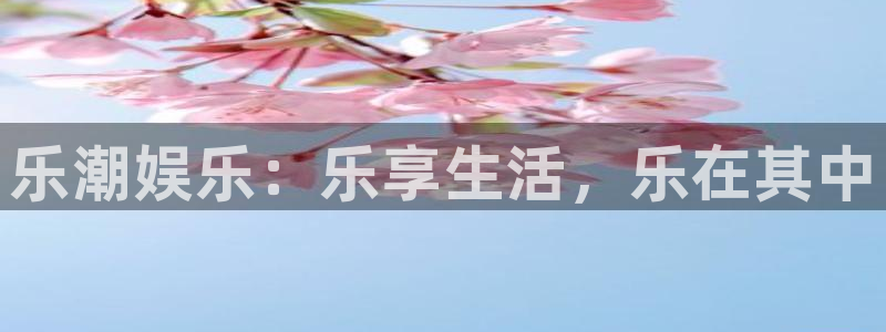 赢彩app安卓下载：乐潮娱乐：乐享生活，乐在其中