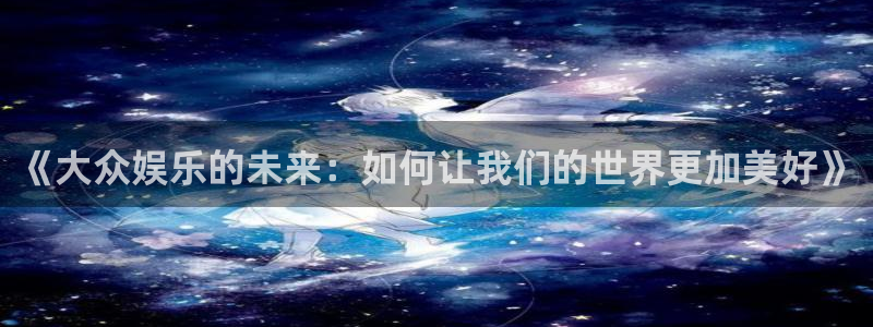 125345赢彩天：《大众娱乐的未来：如何让我们的世界更加美好》