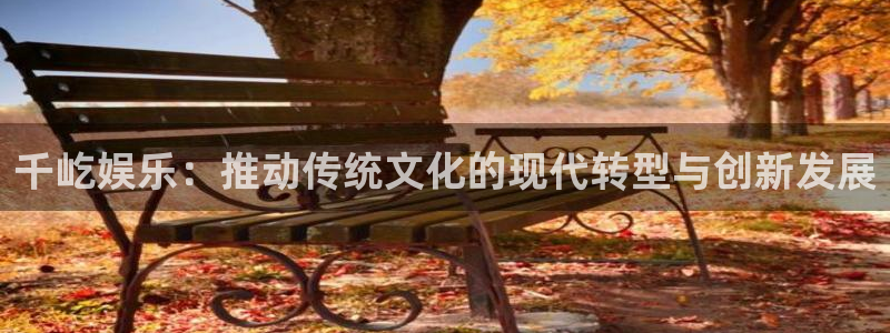 下载赢彩app最新版：千屹娱乐：推动传统文化的现代转型与创新发展