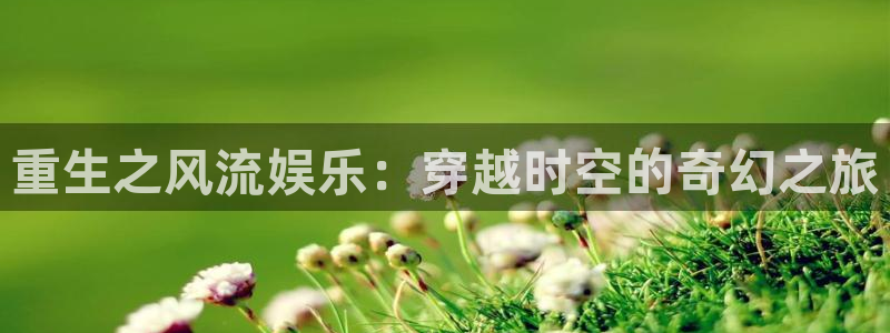 125345赢彩天 omn：重生之风流娱乐：穿越时空的奇幻之旅