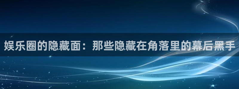 天天赢彩：娱乐圈的隐藏面：那些隐藏在角落里的幕后黑手